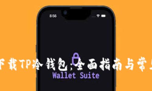 怎么安全下载TP冷钱包:全面指南与常见问题解答