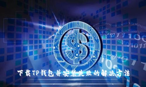 下载TP钱包并安装失败的解决方法