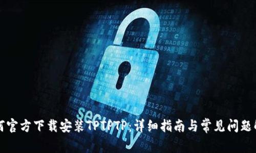 如何官方下载安装TPTPTP:详细指南与常见问题解析