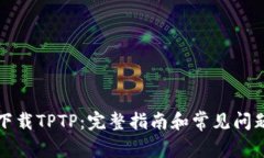 如何下载TPTP：完整指南和