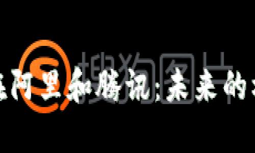 加密货币在阿里和腾讯:未来的机遇与挑战