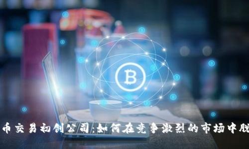 加密货币交易初创公司：如何在竞争激烈的市场中脱颖而出