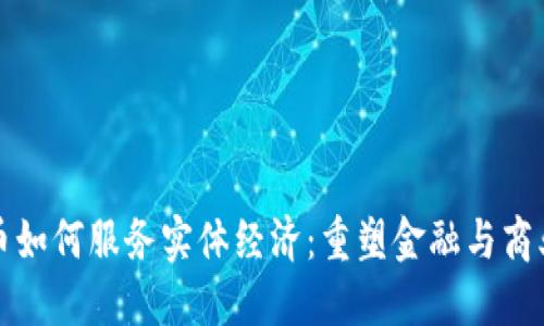 加密货币如何服务实体经济:重塑金融与商业的未来