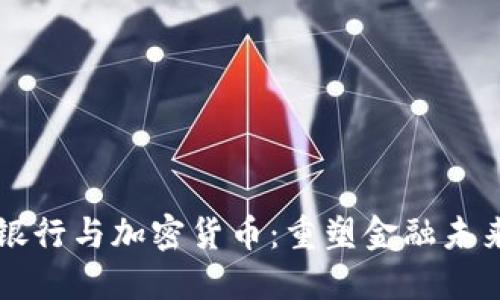 区块链银行与加密货币：重塑金融未来的力量
