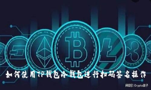如何使用TP钱包冷钱包进行扫码签名操作