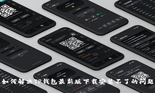 如何解决TP钱包最新版下载安装不了的问题