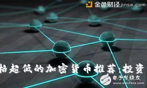 2023年价格超低的加密货币推荐:投资新机遇解析