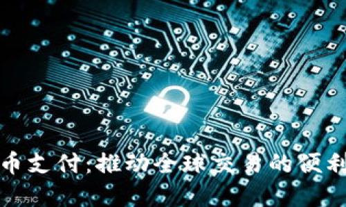 加密货币支付:推动全球交易的便利与革新