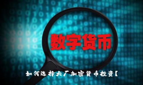 如何选择大厂加密货币投资?