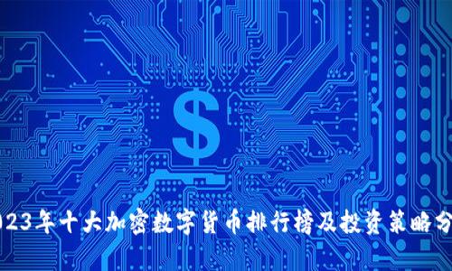 2023年十大加密数字货币排行榜及投资策略分析
