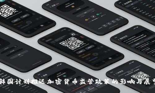 韩国计划推迟加密货币监管政策的影响与展望