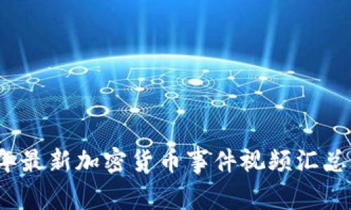 2023年最新加密货币事件视频汇总与分析