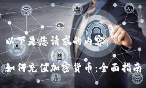 以下是您请求的内容：

如何充值加密货币：全面指南