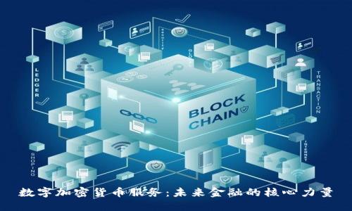 数字加密货币服务:未来金融的核心力量