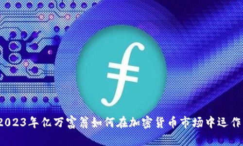 2023年亿万富翁如何在加密货币市场中运作？