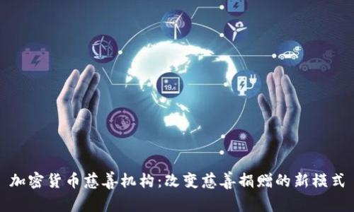 加密货币慈善机构：改变慈善捐赠的新模式