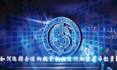 如何选择合适的托管机构进行加密货币投资?