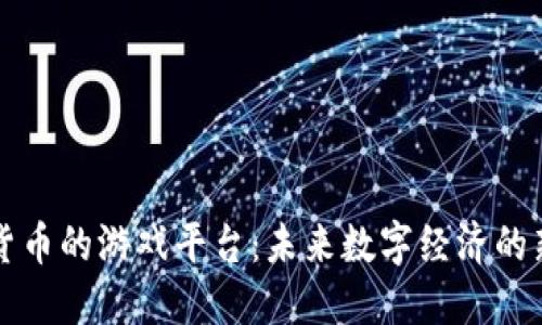 加密货币的游戏平台:未来数字经济的新风口