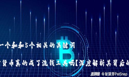 思考一个和和5个相关的关键词

 加密货币真的成了洗钱工具吗？深度解析其背后的真相