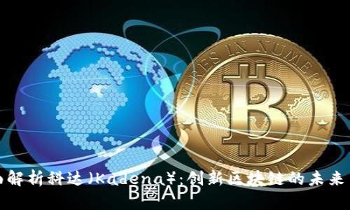 : 全面解析科达(Kadena):创新区块链的未来与潜力