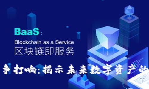 加密货币战争打响:揭示未来数字资产的价值与挑战