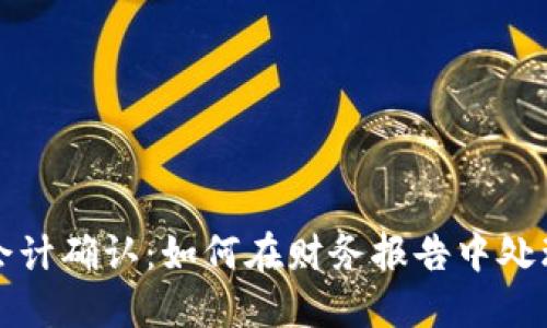 加密货币会计确认:如何在财务报告中处理数字资产