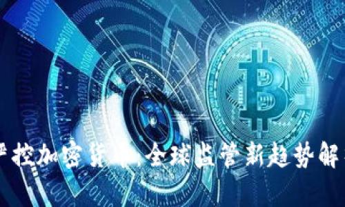 严控加密货币：全球监管新趋势解析