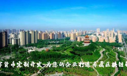 加密数字货币定制开发：为您的企业打造专属区块链解决方案