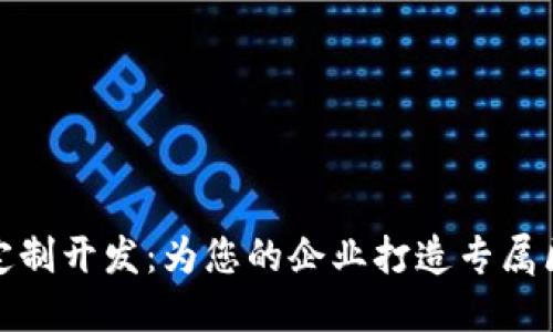 加密数字货币定制开发：为您的企业打造专属区块链解决方案