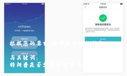 根据您的要求,以下是内容的结构:
与关键词:
特朗普是否支持加密货币?分析与解读