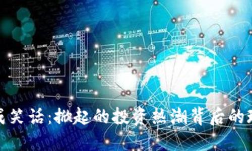 加密货币成笑话:掀起的投资热潮背后的现实与挑战