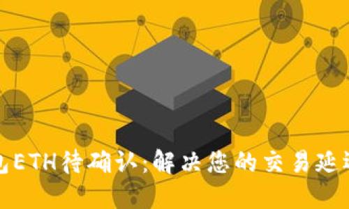 TP钱包ETH待确认:解决您的交易延迟问题