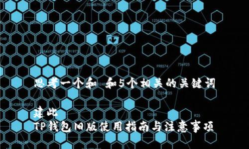 思考一个和 和5个相关的关键词
建此
TP钱包旧版使用指南与注意事项