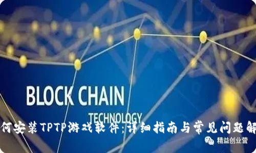 如何安装TPTP游戏软件:详细指南与常见问题解答