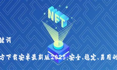 与关键词
TP官方下载安卓最新版2025:安全、稳定、易用的选择