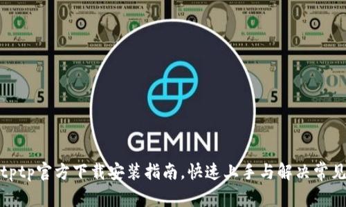 tptptptp官方下载安装指南,快速上手与解决常见问题