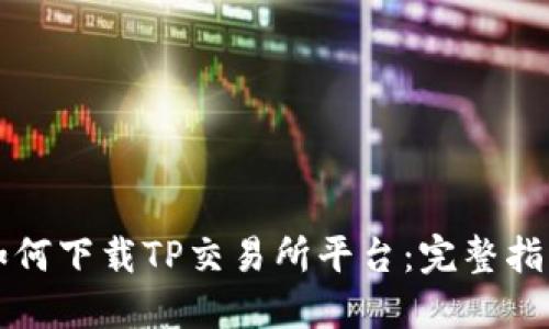 如何下载TP交易所平台:完整指南