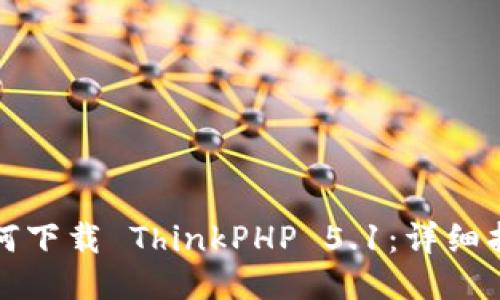 如何下载 ThinkPHP 5.1:详细指南