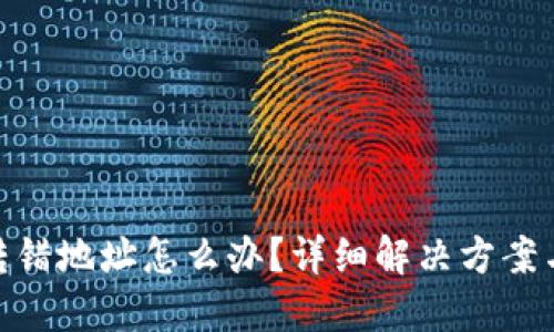 加密货币转错地址怎么办？详细解决方案与预防措施