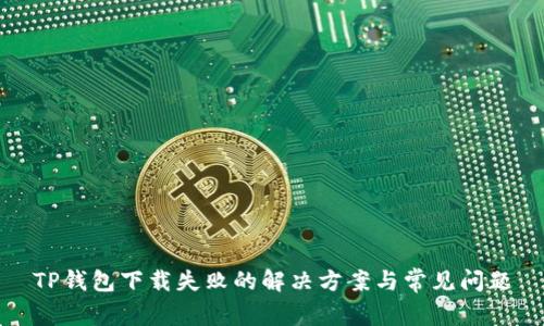 TP钱包下载失败的解决方案与常见问题
