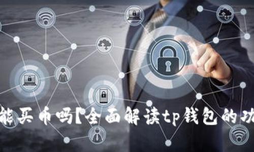 : tp钱包能买币吗?全面解读tp钱包的功能与优势