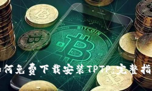 如何免费下载安装TPTP:完整指南