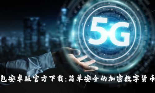TP钱包安卓版官方下载:简单安全的加密数字货币钱包