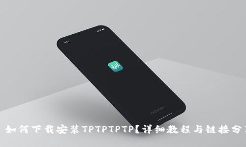: 如何下载安装TPTPTPTP？详细教程与链接分享