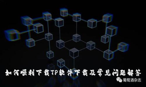 如何顺利下载TP软件下载及常见问题解答