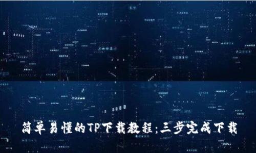 简单易懂的TP下载教程:三步完成下载
