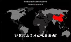 TP钱包在百度贴吧能用吗？
