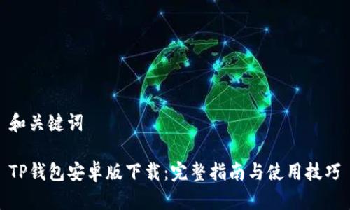 和关键词
TP钱包安卓版下载:完整指南与使用技巧