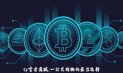 
tp官方商城：一站式购物的最佳选择