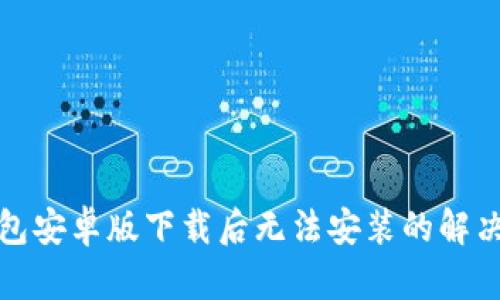TP钱包安卓版下载后无法安装的解决方案